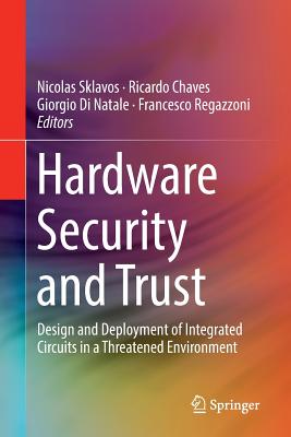 Hardware Security and Trust: Design and Deployment of Integrated Circuits in a Threatened Environment - Sklavos, Nicolas (Editor), and Chaves, Ricardo (Editor), and Di Natale, Giorgio (Editor)