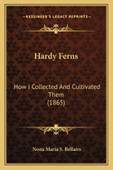 Hardy Ferns: How I Collected And Cultivated Them (1865)