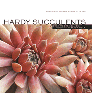 Hardy Succulents: Tough Plants for Every Climate - Kelaidis, Gwen Moore, and Holt, Saxon (Photographer)