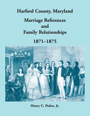 Harford County, Maryland Marriage References and Family Relationships, 1871-1875 - Peden, Henry C