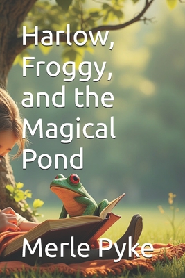 Harlow, Froggy, and the Magical Pond - Pyke, Merle Mark