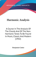 Harmonic Analysis: A Course In The Analysis Of The Chords And Of The Non-Harmonic Tones To Be Found In Music, Classic And Modern (1902)