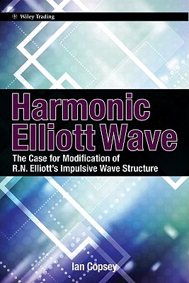 Harmonic Elliott Wave: The Case for Modification of R.n. Elliott's Impulsive Wave Structure - Copsey, Ian