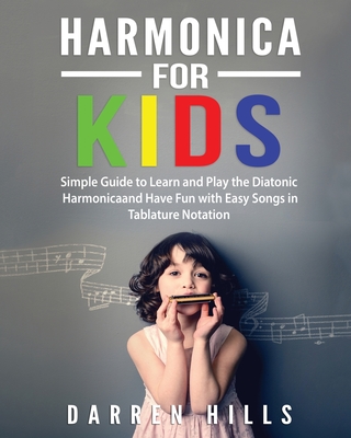 Harmonica for Kids: Simple Guide to Learn and Play the Diatonic Harmonica and Have Fun with Easy Songs in Tablature Notation - Hills, Darren