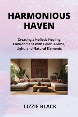 Harmonious Haven: Creating a Holistic Healing Environment with Color, Aroma, Light, and Natural Elements - Black, Lizzie