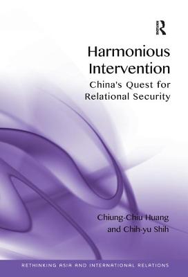 Harmonious Intervention: China's Quest for Relational Security - Huang, Chiung-Chiu, and Shih, Chih-yu