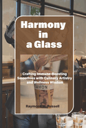 Harmony in a Glass: Crafting Immune-Boosting Smoothies with Culinary Artistry and Wellness Wisdom
