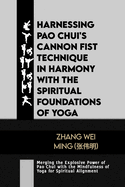 Harnessing Pao Chui's Cannon Fist Technique in Harmony with the Spiritual Foundations of Yoga: Merging the Explosive Power of Pao Chui with the Mindfulness of Yoga for Spiritual Alignment