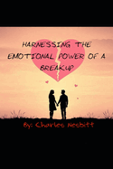 Harnessing The Emotional Power Of A Breakup