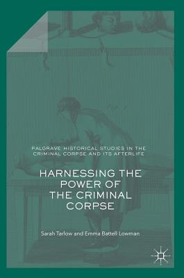 Harnessing the Power of the Criminal Corpse - Tarlow, Sarah, and Battell Lowman, Emma