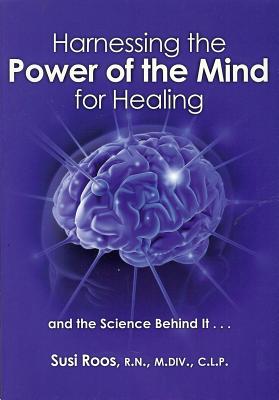 Harnessing the Power of the Mind for Healing: And the Science Behind It... - Roos, Susi, R.N., N.P.