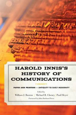 Harold Innis's History of Communications: Paper and Printing-Antiquity to Early Modernity - Buxton, William J. (Editor), and Cheney, Michael R. (Editor), and Heyer, Paul (Editor)