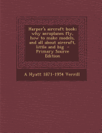 Harper's Aircraft Book; Why Aeroplanes Fly, How to Make Models, and All about Aircraft, Little and Big