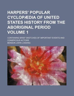 Harpers' Popular Cyclopaedia of United States History from the Aboriginal Period Volume 1; Containing Brief Sketches of Important Events and Conspicous Actors - Lossing, Benson John, Professor