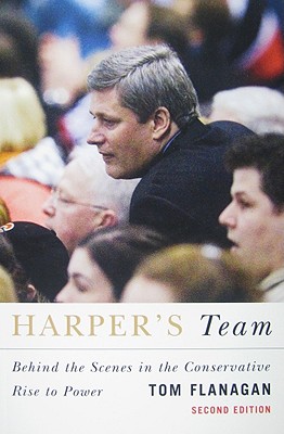 Harper's Team: Behind the Scenes in the Conservative Rise to Power, Second Edition - Flanagan, Tom