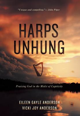 Harps Unhung: Praising God in the Midst of Captivity - Anderson, Eileen G, and Anderson, Vicki J