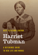 Harriet Tubman: A Reference Guide to Her Life and Works