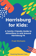 Harrisburg for Kids: A Family-Friendly Guide to Attractions in and Around Harrisburg, PA