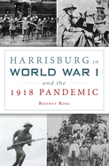 Harrisburg in World War I and the 1918 Pandemic