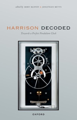 Harrison Decoded: Towards a Perfect Pendulum Clock - McEvoy, Rory (Editor), and Betts, Jonathan (Editor)