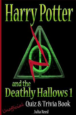 Harry Potter and the Deathly Hallows (Pt 1) Unofficial Quiz & Trivia Book: Test Your Knowledge in this Fun Quiz & Trivia Book Based on the Best Selling Novel - Reed, Julia