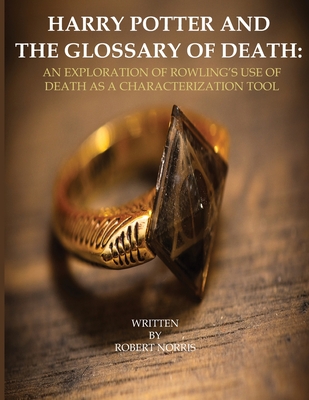 Harry Potter and the Glossary of Death: An Exploration of Rowling's Use of Death as a Characterization Tool - Norris, Robert