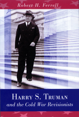 Harry S. Truman and the Cold War Revisionists: Volume 1 - Ferrell, Robert H, Mr.