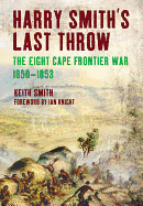 Harry Smith's Last Throw: The Eight Cape Frontier War 1850-1853