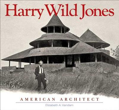 Harry Wild Jones: American Architect - Vandam, Elizabeth, and Millett, Larry (Foreword by)