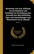 Hartmann Von Aue, Wolfram Von Eschenbach Und Gottfried Von Strassburg; Eine Auswahl Aus Dem Hfischen Epos, Mit Anmerkungen Und Wrterbuch Von K. Marold; Volume 2