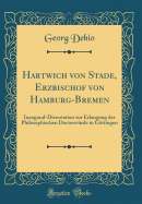 Hartwich Von Stade, Erzbischof Von Hamburg-Bremen: Inaugural-Dissertation Zur Erlangung Der Philosophischen Doctorwrde in Gttingen (Classic Reprint)