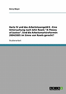 Hartz IV und das Arbeitslosengeld II. Eine Untersuchung nach John Rawls A Theory of Justice: Sind die Arbeitsmarktreformen 2004/2005 im Sinne von Rawls gerecht?