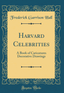 Harvard Celebrities: A Book of Caricatures Decorative Drawings (Classic Reprint)