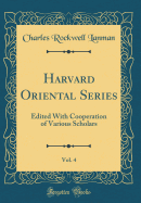 Harvard Oriental Series, Vol. 4: Edited with Cooperation of Various Scholars (Classic Reprint)