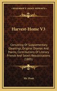 Harvest-Home V3: Consisting of Supplementary Gleanings, Original Dramas and Poems, Contributions of Literary Friends and Select Republications (1805)