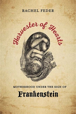 Harvester of Hearts: Motherhood Under the Sign of Frankenstein - Feder, Rachel
