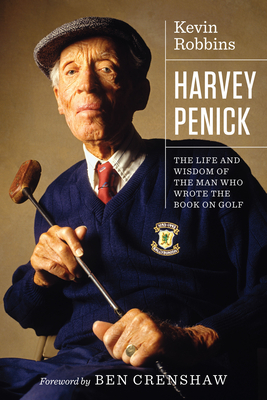 Harvey Penick: The Life and Wisdom of the Man Who Wrote the Book on Golf - Robbins, Kevin, and Crenshaw, Ben (Introduction by)