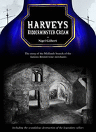 Harveys Kidderminster Cream: The Story of the Midlands Branch of the Famous Bristol Wine Merchants, Including the Grotesque Destruction of the Legendary Cellars - Gilbert, Nigel