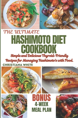 Hashimoto Diet Cookbook: Simple and Delicious Thyroid-Friendly Recipes for Managing Hashimoto's with Food. - White, Christiana