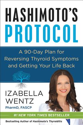 Hashimoto's Protocol: A 90-Day Plan for Reversing Thyroid Symptoms and Getting Your Life Back - Wentz, Izabella, Dr., Pharmd