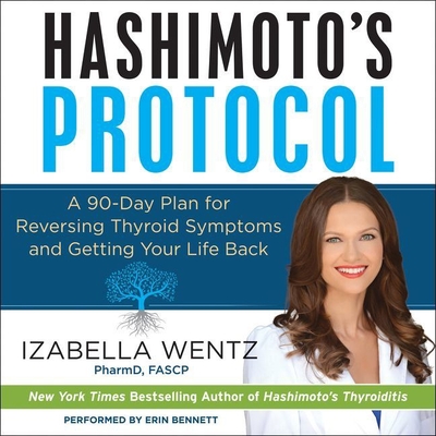 Hashimoto's Protocol: A 90-Day Plan for Reversing Thyroid Symptoms and Getting Your Life Back - Wentz Pharmd Fascp, Izabella, and Bennett, Erin (Read by)