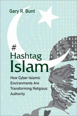 Hashtag Islam: How Cyber-Islamic Environments Are Transforming Religious Authority - Bunt, Gary R.