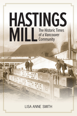 Hastings Mill: The Historic Times of a Vancouver Community - Smith, Lisa