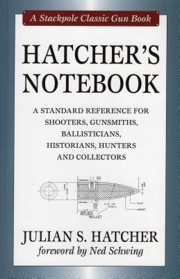 Hatcher's Notebook: A Standard Reference for Shooters, Gunsmiths, Ballisticians, Historians, Hunters and Collectors - Hatcher, Julian S, and Schwing, Ned