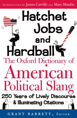 Hatchet Jobs and Hardball: The Oxford Dictionary of American Political Slang - Barrett, Grant (Editor)