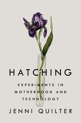 Hatching: Experiments in Motherhood and Technology - Quilter, Jenni