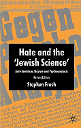 Hate and the 'Jewish Science': Anti-Semitism, Nazism and Psychoanalysis