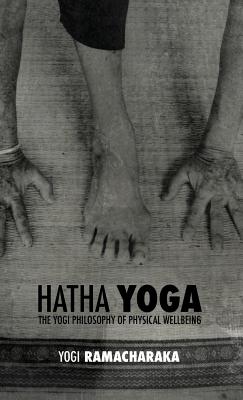 Hatha Yoga: the Yogi Philosophy of Physical Wellbeing - Atkinson, William Walker Ramacharaka