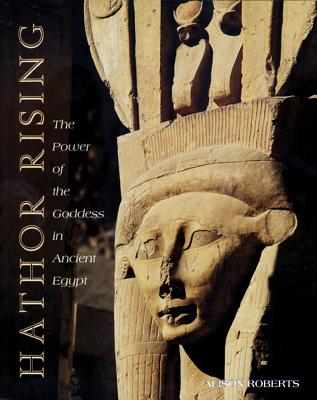 Hathor Rising: The Power of the Goddess in Ancient Egypt - Roberts, Alison, PH.D.