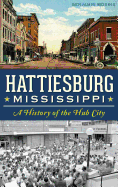 Hattiesburg, Mississippi: A History of the Hub City